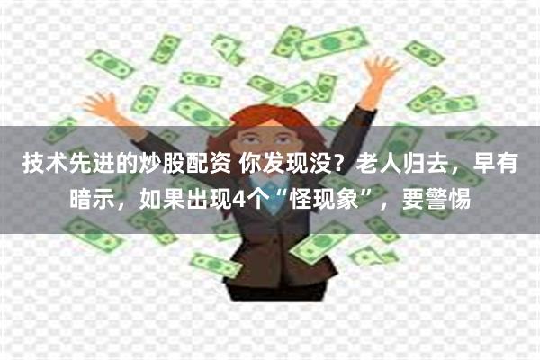 技术先进的炒股配资 你发现没？老人归去，早有暗示，如果出现4个“怪现象”，要警惕