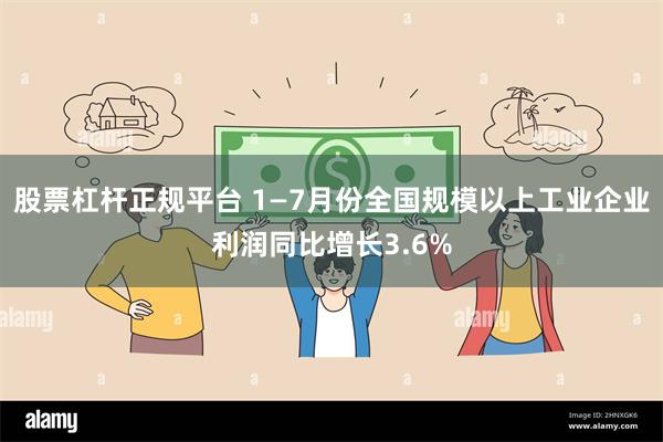 股票杠杆正规平台 1—7月份全国规模以上工业企业利润同比增长3.6%
