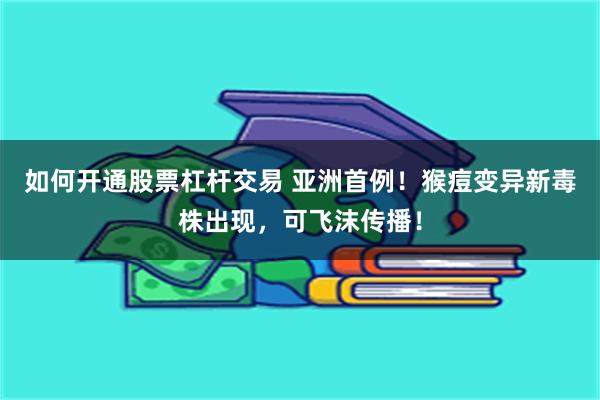 如何开通股票杠杆交易 亚洲首例！猴痘变异新毒株出现，可飞沫传播！