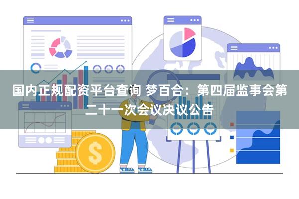 国内正规配资平台查询 梦百合：第四届监事会第二十一次会议决议公告