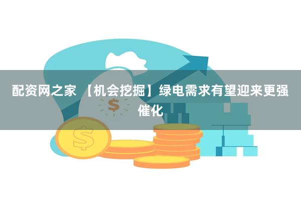 配资网之家 【机会挖掘】绿电需求有望迎来更强催化
