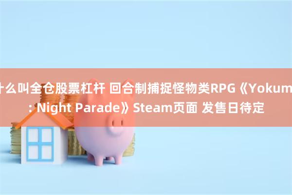 什么叫全仓股票杠杆 回合制捕捉怪物类RPG《Yokumo: Night Parade》Steam页面 发售日待定