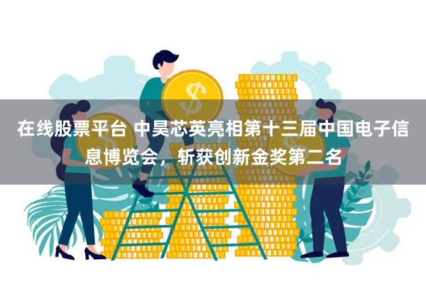 在线股票平台 中昊芯英亮相第十三届中国电子信息博览会，斩获创新金奖第二名