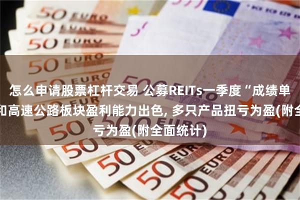怎么申请股票杠杆交易 公募REITs一季度“成绩单”: 能源和高速公路板块盈利能力出色, 多只产品扭亏为盈(附全面统计)