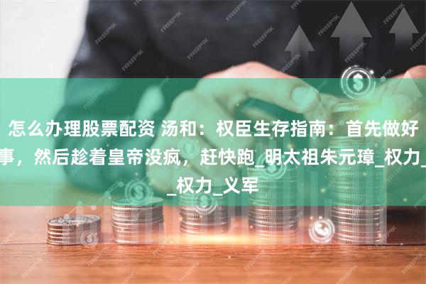 怎么办理股票配资 汤和：权臣生存指南：首先做好分内事，然后趁着皇帝没疯，赶快跑_明太祖朱元璋_权力_义军