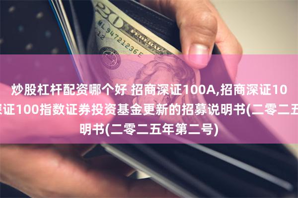 炒股杠杆配资哪个好 招商深证100A,招商深证100C: 招商深证100指数证券投资基金更新的招募说明书(二零二五年第二号)