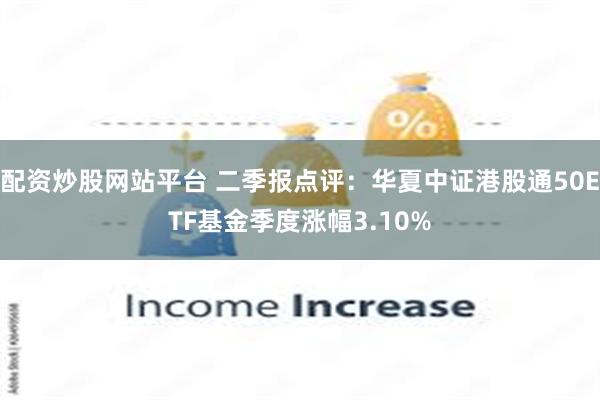 配资炒股网站平台 二季报点评：华夏中证港股通50ETF基金季度涨幅3.10%
