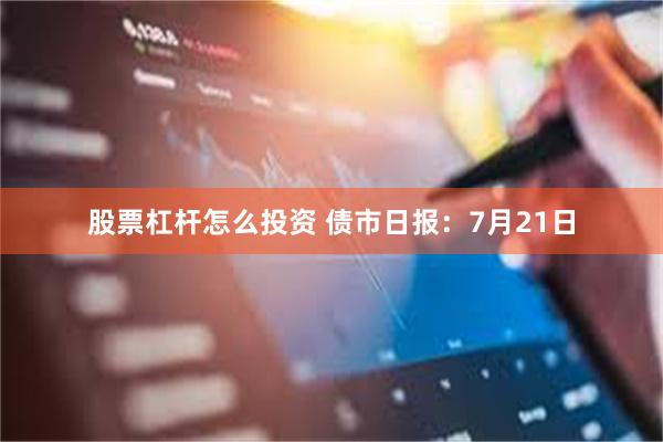 股票杠杆怎么投资 债市日报：7月21日