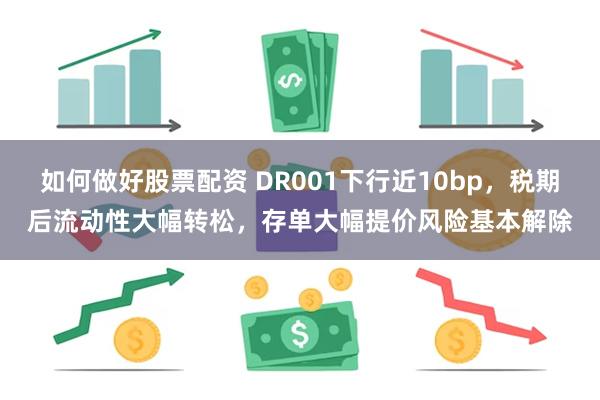如何做好股票配资 DR001下行近10bp，税期后流动性大幅转松，存单大幅提价风险基本解除