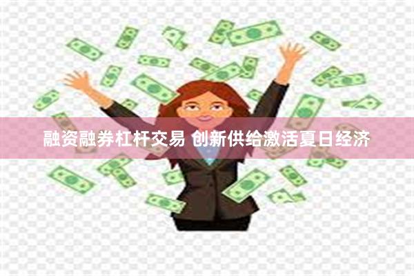 融资融券杠杆交易 创新供给激活夏日经济
