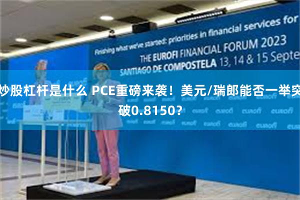 炒股杠杆是什么 PCE重磅来袭！美元/瑞郎能否一举突破0.8150？