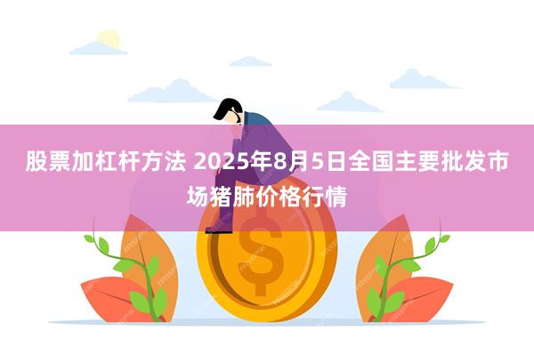 股票加杠杆方法 2025年8月5日全国主要批发市场猪肺价格行情