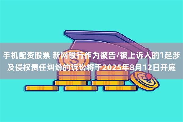 手机配资股票 新网银行作为被告/被上诉人的1起涉及侵权责任纠纷的诉讼将于2025年8月12日开庭
