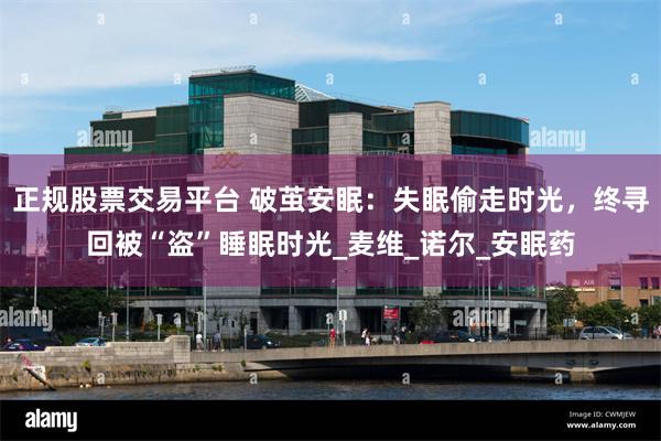 正规股票交易平台 破茧安眠：失眠偷走时光，终寻回被“盗”睡眠时光_麦维_诺尔_安眠药