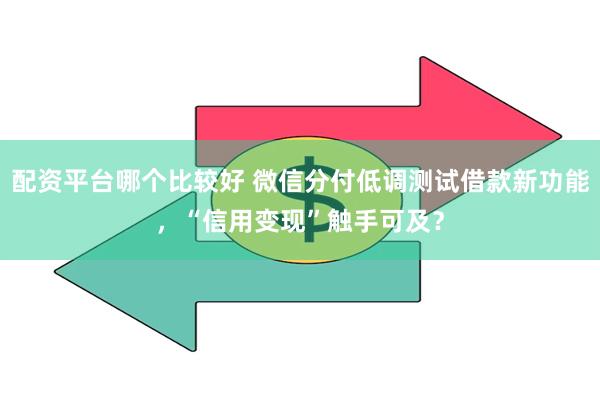 配资平台哪个比较好 微信分付低调测试借款新功能，“信用变现”触手可及？
