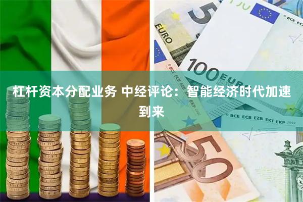 杠杆资本分配业务 中经评论：智能经济时代加速到来
