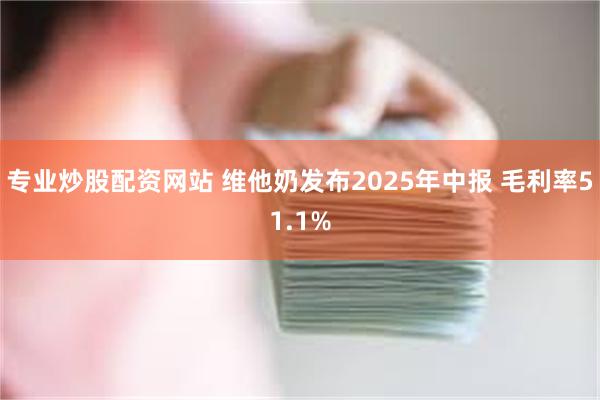 专业炒股配资网站 维他奶发布2025年中报 毛利率51.1%