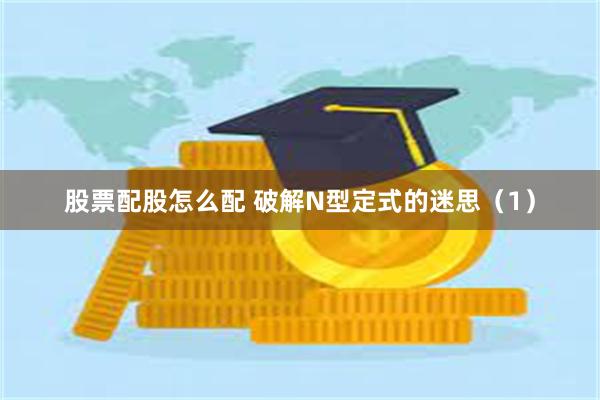 股票配股怎么配 破解N型定式的迷思（1）